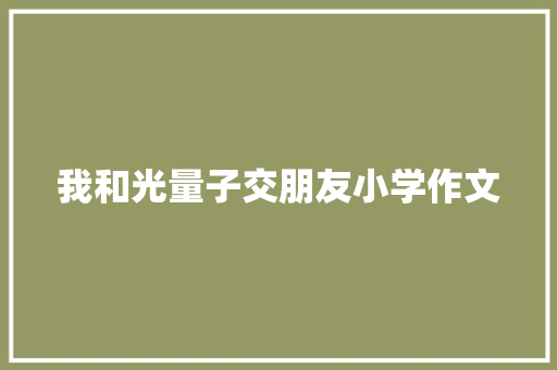 我和光量子交朋友小学作文 范文赏析