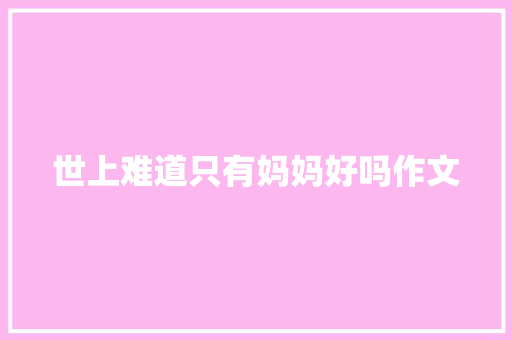 世上难道只有妈妈好吗作文 写作社区