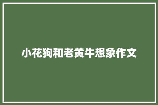 小花狗和老黄牛想象作文 简历模板