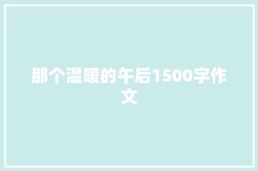 那个温暖的午后1500字作文 写作技巧