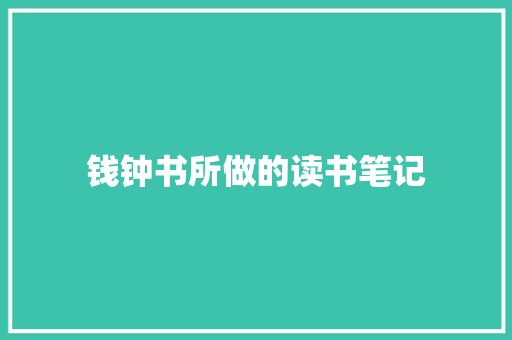 钱钟书所做的读书笔记 范文赏析