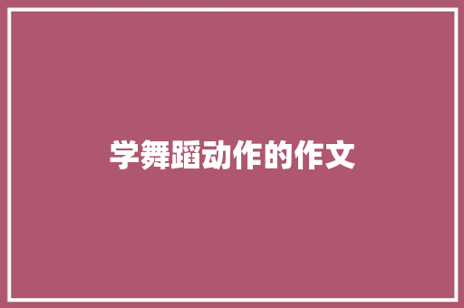 学舞蹈动作的作文 写作素材