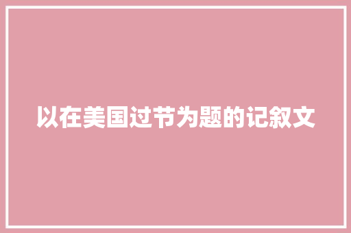 以在美国过节为题的记叙文 写作素材