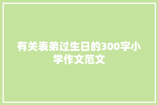 有关表弟过生日的300字小学作文范文 商业文案
