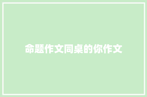 命题作文同桌的你作文 写作技巧