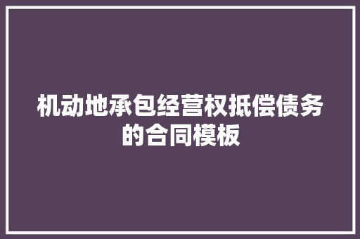 机动地承包经营权抵偿债务的合同模板 商业文案