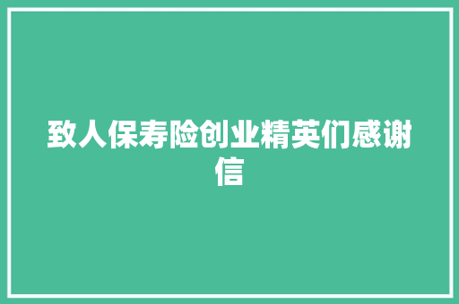致人保寿险创业精英们感谢信 写作社区