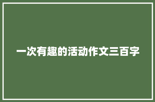 一次有趣的活动作文三百字 报告写作