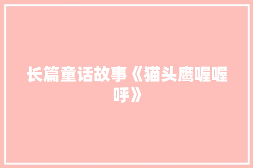 长篇童话故事《猫头鹰喔喔呼》 写作技巧