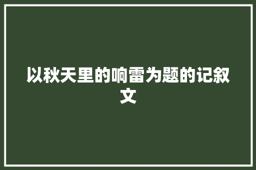 以秋天里的响雷为题的记叙文 简历模板