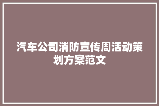 汽车公司消防宣传周活动策划方案范文 范文赏析
