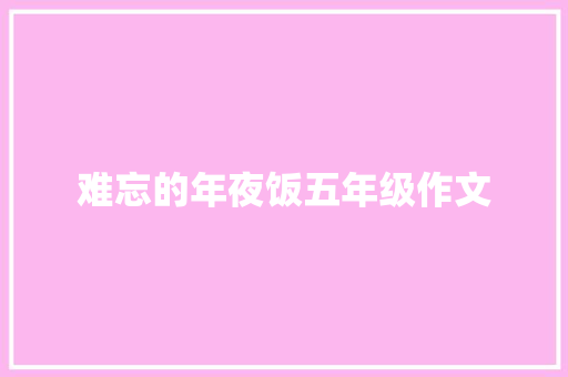难忘的年夜饭五年级作文 商业文案
