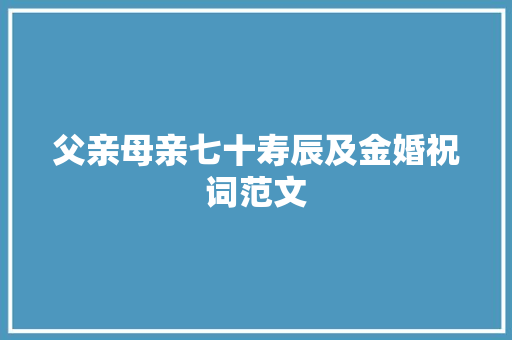 父亲母亲七十寿辰及金婚祝词范文