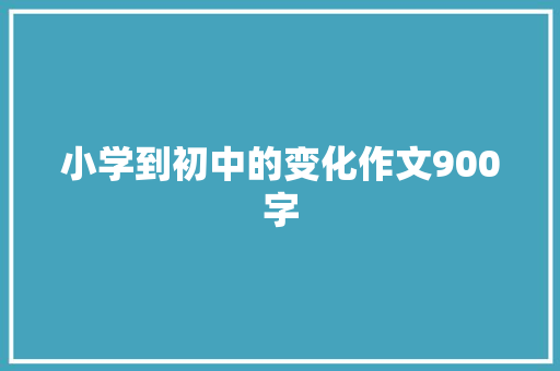 小学到初中的变化作文900字 诗歌创作