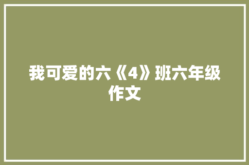 我可爱的六《4》班六年级作文 写作素材