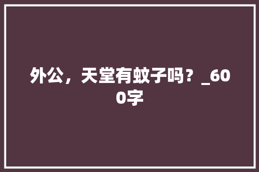 外公，天堂有蚊子吗？_600字 范文赏析