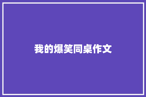 我的爆笑同桌作文 写作社区