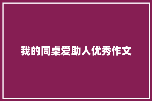 我的同桌爱助人优秀作文 写作素材