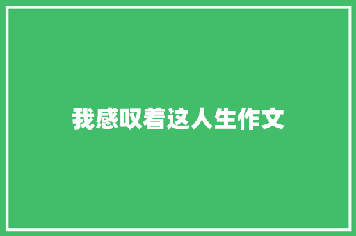 我感叹着这人生作文 写作素材