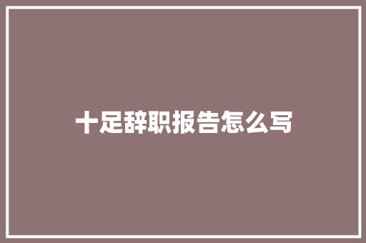 十足辞职报告怎么写