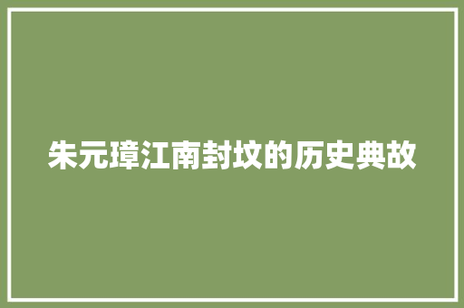 朱元璋江南封坟的历史典故 写作技巧