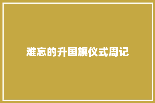 难忘的升国旗仪式周记 写作社区