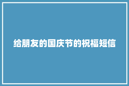 给朋友的国庆节的祝福短信 写作社区