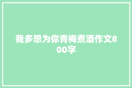 我多想为你青梅煮酒作文800字 诗歌创作