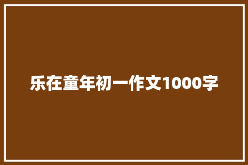 乐在童年初一作文1000字