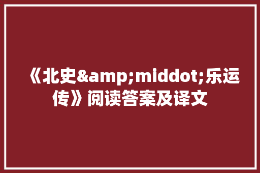 《北史&middot;乐运传》阅读答案及译文 写作技巧