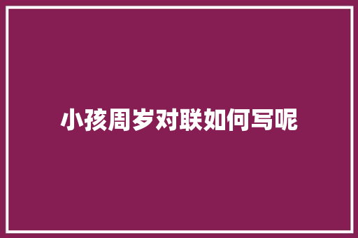 小孩周岁对联如何写呢 简历模板