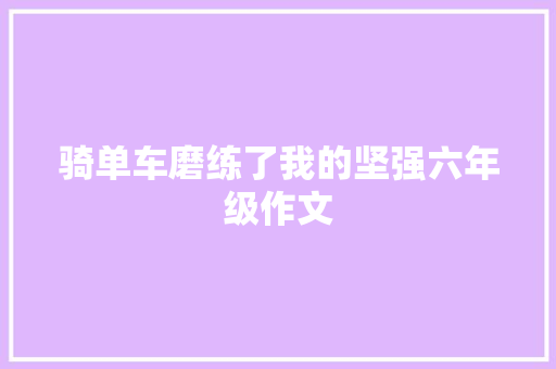 骑单车磨练了我的坚强六年级作文 商业文案