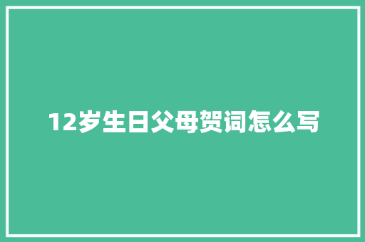 12岁生日父母贺词怎么写 写作社区