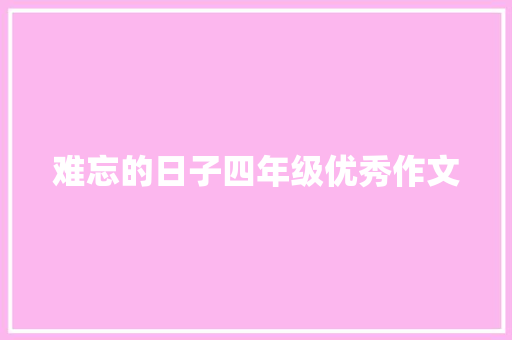 难忘的日子四年级优秀作文 范文赏析