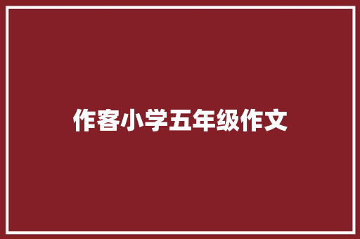 作客小学五年级作文 写作素材