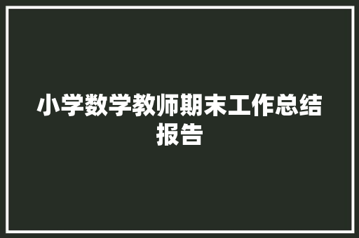 小学数学教师期末工作总结报告 报告写作