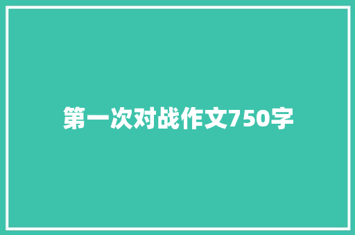 第一次对战作文750字 范文赏析