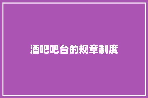 酒吧吧台的规章制度 商业文案
