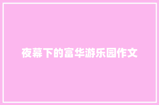 夜幕下的富华游乐园作文 写作社区