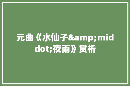 元曲《水仙子&middot;夜雨》赏析 词汇积累