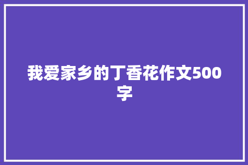 我爱家乡的丁香花作文500字
