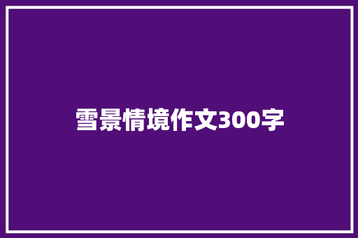 雪景情境作文300字 写作社区