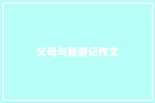 父母与我游记作文 范文赏析
