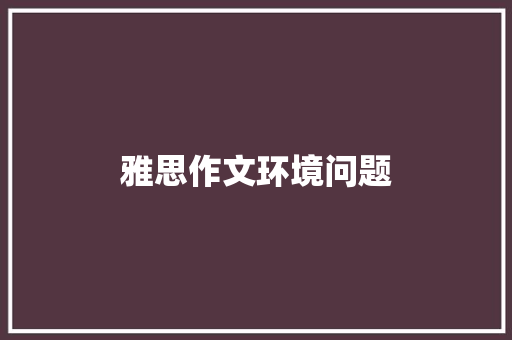 雅思作文环境问题 范文赏析