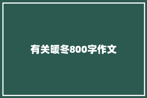 有关暖冬800字作文 写作技巧