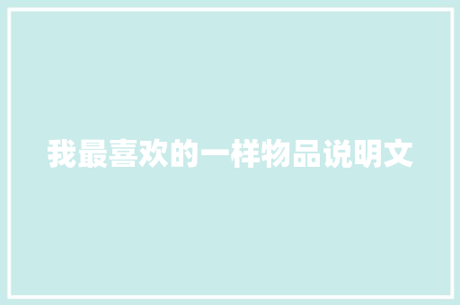 我最喜欢的一样物品说明文 范文赏析
