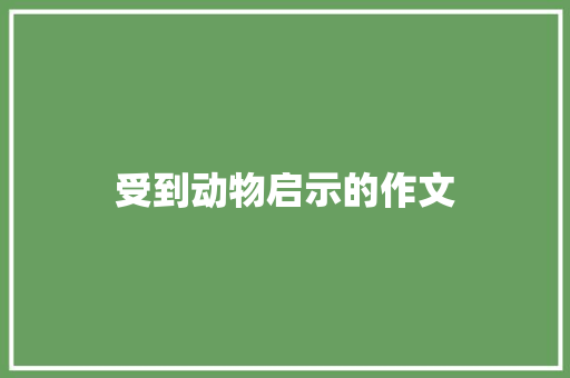 受到动物启示的作文 写作素材