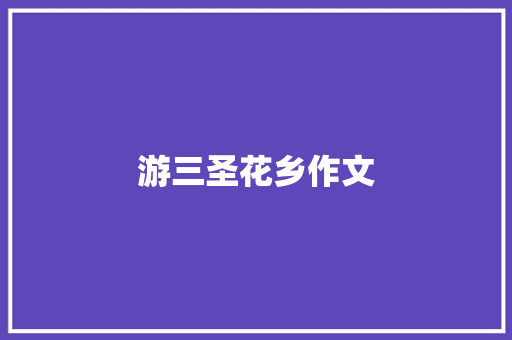游三圣花乡作文 范文赏析
