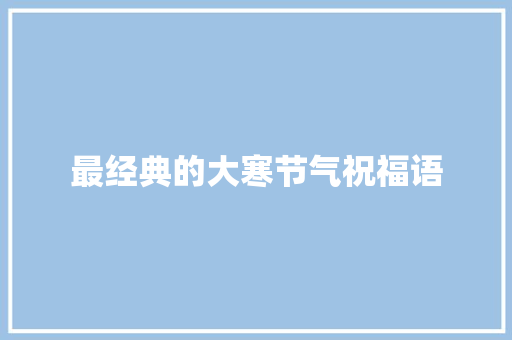 最经典的大寒节气祝福语 写作素材