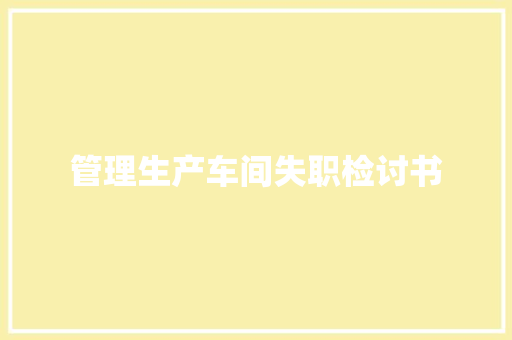 管理生产车间失职检讨书 商业文案
